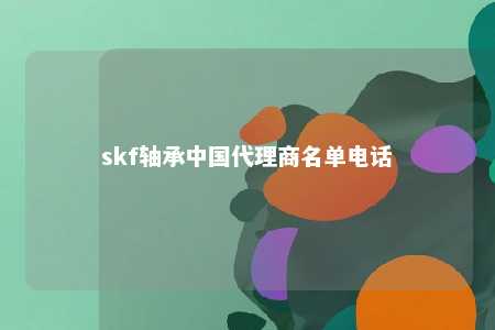 skf轴承中国代理商名单电话 